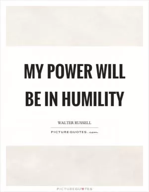 My power will be in humility Picture Quote #1
