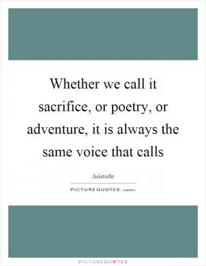 Whether we call it sacrifice, or poetry, or adventure, it is always the same voice that calls Picture Quote #1