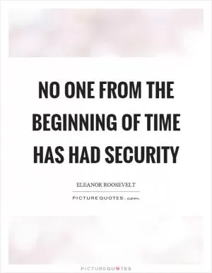 No one from the beginning of time has had security Picture Quote #1