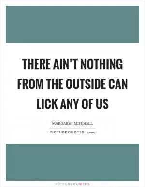 There ain’t nothing from the outside can lick any of us Picture Quote #1