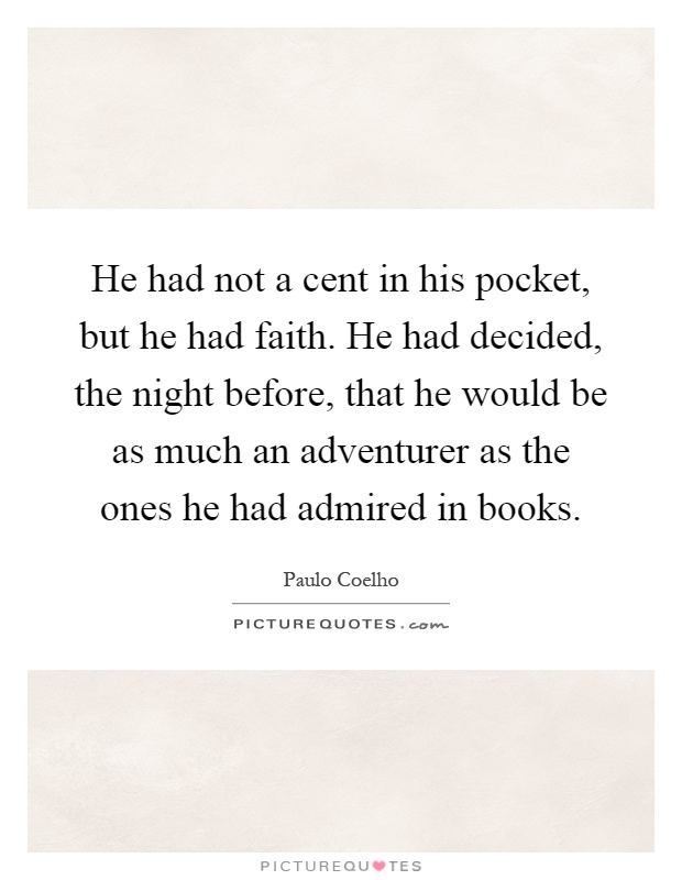 He had not a cent in his pocket, but he had faith. He had decided, the night before, that he would be as much an adventurer as the ones he had admired in books Picture Quote #1