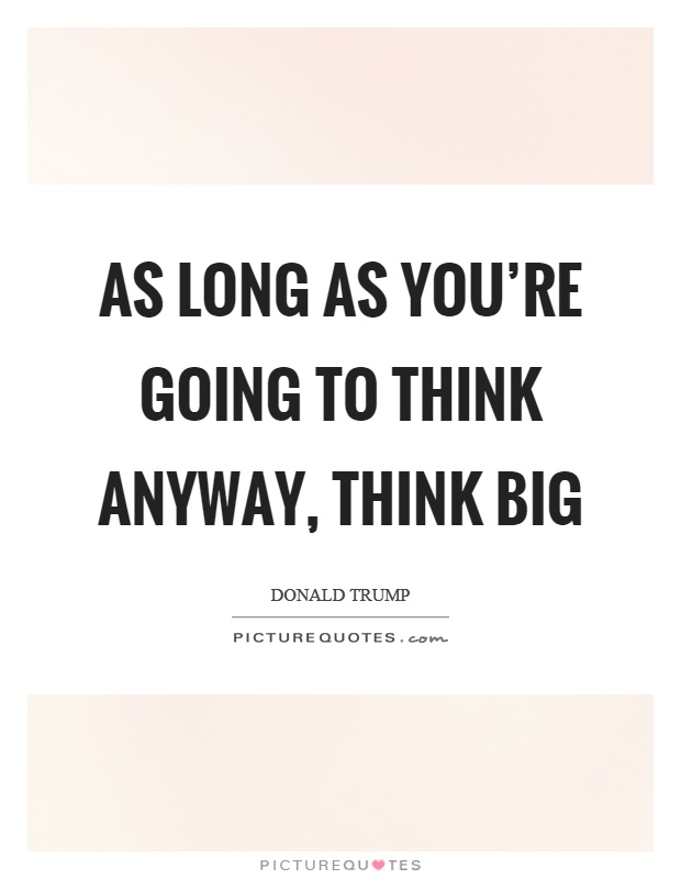 As long as you're going to think anyway, think big Picture Quote #1