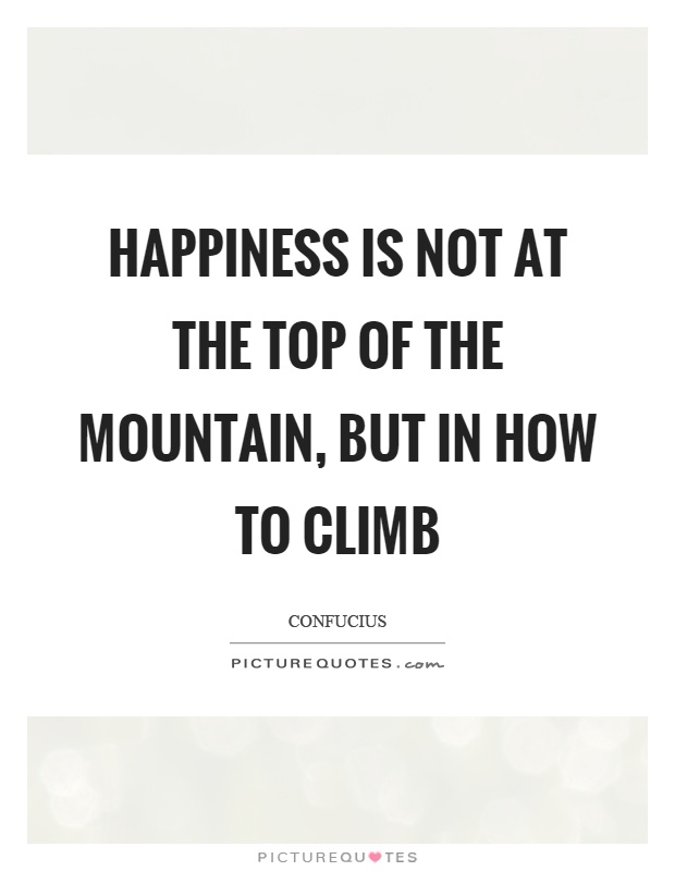 Happiness is not at the top of the mountain, but in how to climb Picture Quote #1