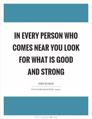 In every person who comes near you look for what is good and strong Picture Quote #1