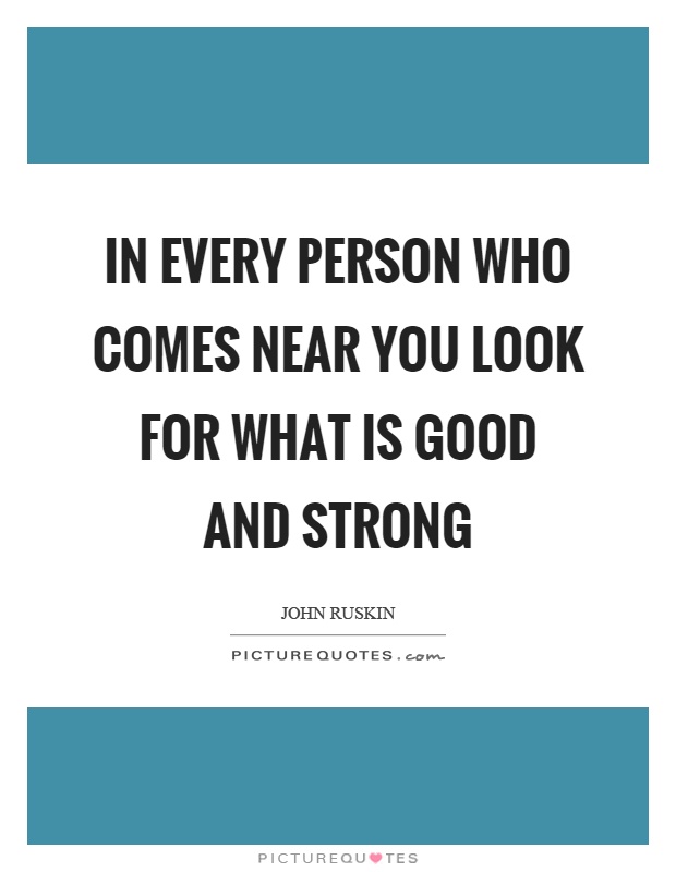 In every person who comes near you look for what is good and strong Picture Quote #1
