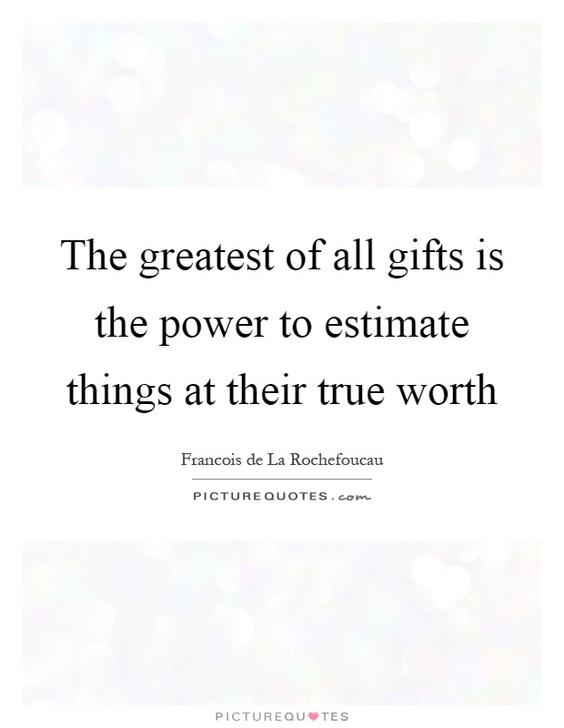 The greatest of all gifts is the power to estimate things at their true worth Picture Quote #1