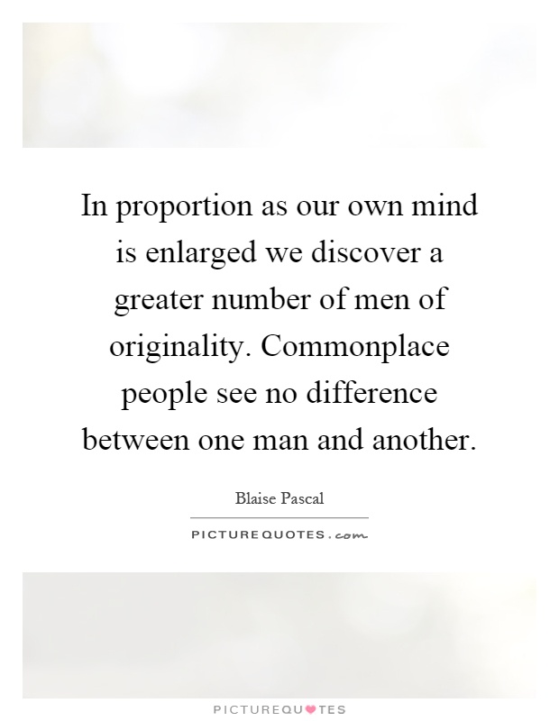 In proportion as our own mind is enlarged we discover a greater number of men of originality. Commonplace people see no difference between one man and another Picture Quote #1
