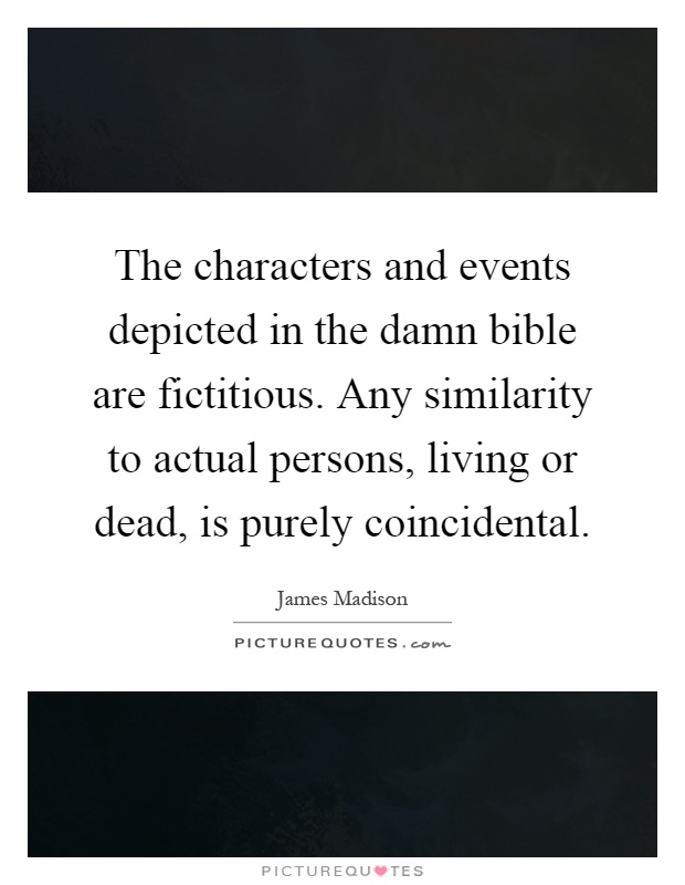 The characters and events depicted in the damn bible are fictitious. Any similarity to actual persons, living or dead, is purely coincidental Picture Quote #1