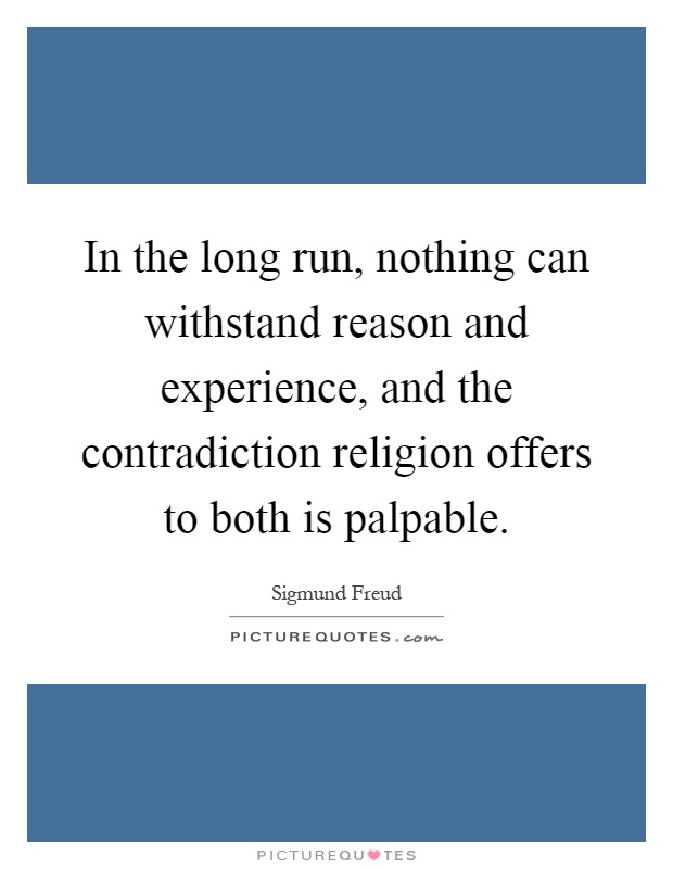 In the long run, nothing can withstand reason and experience, and the contradiction religion offers to both is palpable Picture Quote #1