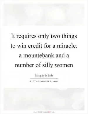 It requires only two things to win credit for a miracle: a mountebank and a number of silly women Picture Quote #1
