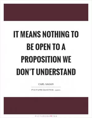 It means nothing to be open to a proposition we don’t understand Picture Quote #1