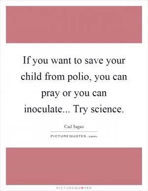 If you want to save your child from polio, you can pray or you can inoculate... Try science Picture Quote #1