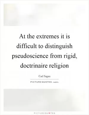 At the extremes it is difficult to distinguish pseudoscience from rigid, doctrinaire religion Picture Quote #1