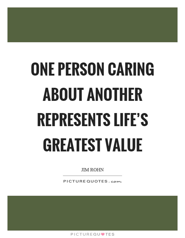 One person caring about another represents life's greatest value Picture Quote #1