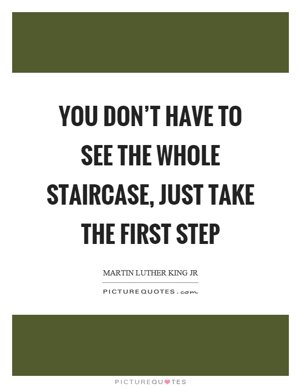 You don't have to see the whole staircase, just take the first step Picture Quote #1