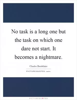 No task is a long one but the task on which one dare not start. It becomes a nightmare Picture Quote #1