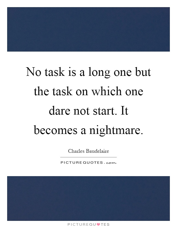 No task is a long one but the task on which one dare not start. It becomes a nightmare Picture Quote #1