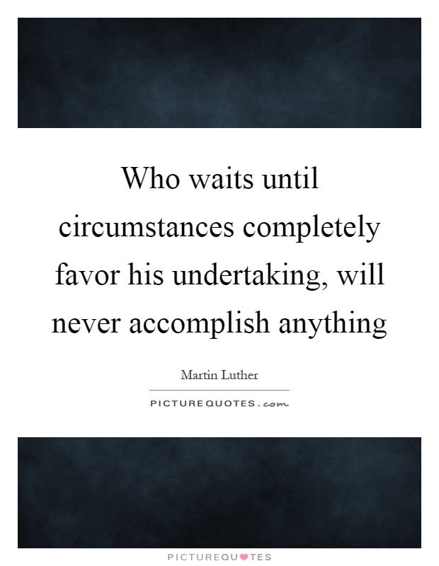 Who waits until circumstances completely favor his undertaking, will never accomplish anything Picture Quote #1