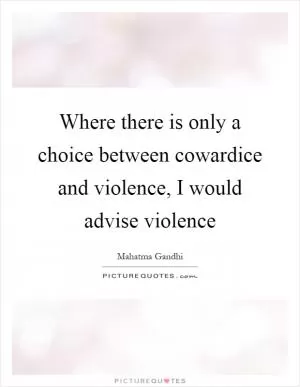Where there is only a choice between cowardice and violence, I would advise violence Picture Quote #1