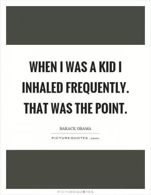 When I was a kid I inhaled frequently. That was the point Picture Quote #1