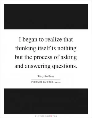 I began to realize that thinking itself is nothing but the process of asking and answering questions Picture Quote #1