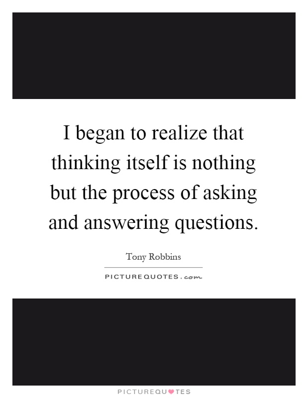 I began to realize that thinking itself is nothing but the process of asking and answering questions Picture Quote #1