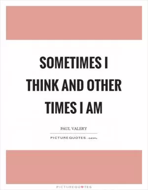 Sometimes I think and other times I am Picture Quote #1