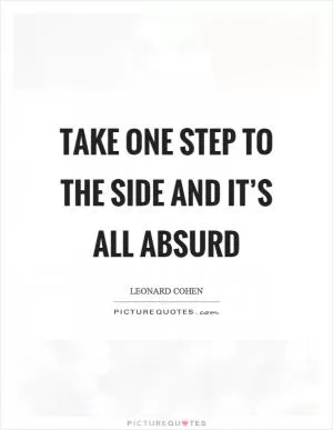Take one step to the side and it’s all absurd Picture Quote #1