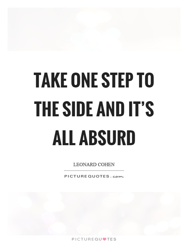 Take one step to the side and it's all absurd Picture Quote #1
