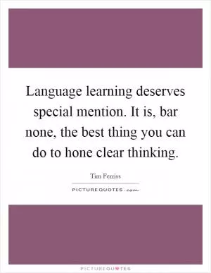 Language learning deserves special mention. It is, bar none, the best thing you can do to hone clear thinking Picture Quote #1