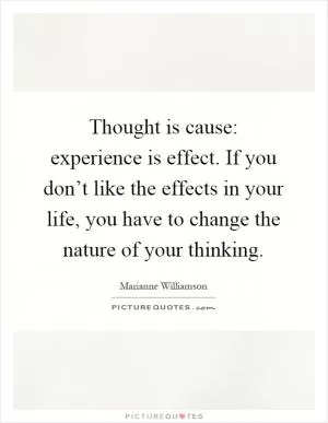 Thought is cause: experience is effect. If you don’t like the effects in your life, you have to change the nature of your thinking Picture Quote #1