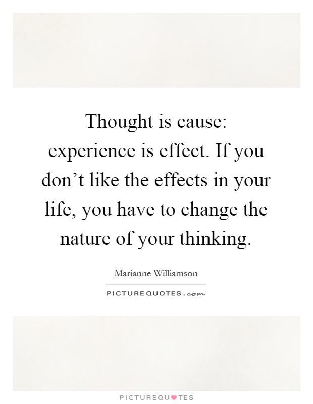 Thought is cause: experience is effect. If you don't like the effects in your life, you have to change the nature of your thinking Picture Quote #1