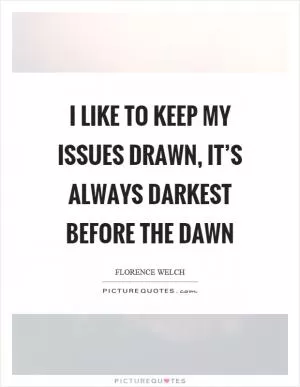 I like to keep my issues drawn, it’s always darkest before the dawn Picture Quote #1