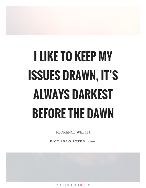 I like to keep my issues drawn, it's always darkest before the dawn Picture Quote #1