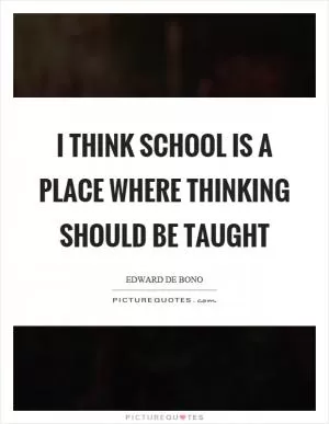 I think school is a place where thinking should be taught Picture Quote #1