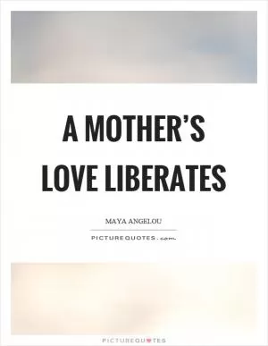A mother’s love liberates Picture Quote #1