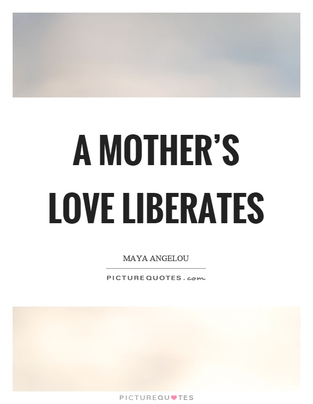 A mother's love liberates Picture Quote #1