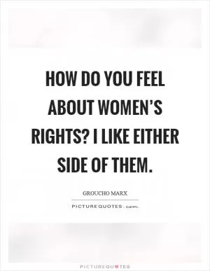 How do you feel about women’s rights? I like either side of them Picture Quote #1