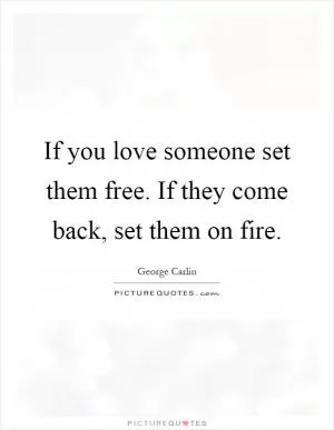 If you love someone set them free. If they come back, set them on fire Picture Quote #1