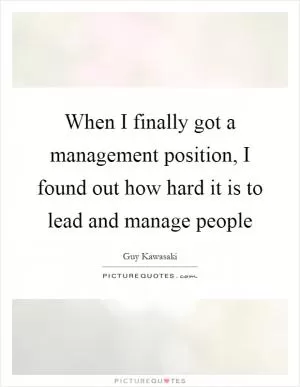 When I finally got a management position, I found out how hard it is to lead and manage people Picture Quote #1