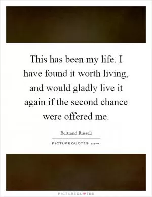 This has been my life. I have found it worth living, and would gladly live it again if the second chance were offered me Picture Quote #1