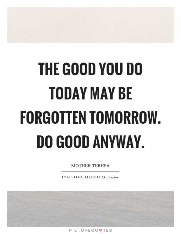 The good you do today may be forgotten tomorrow. Do good anyway Picture Quote #1