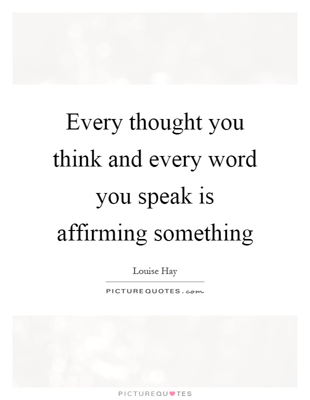 Every thought you think and every word you speak is affirming something Picture Quote #1
