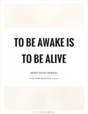 To be awake is to be alive Picture Quote #1