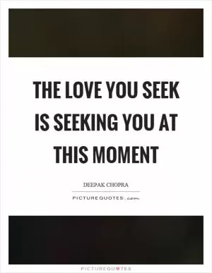 The love you seek is seeking you at this moment Picture Quote #1