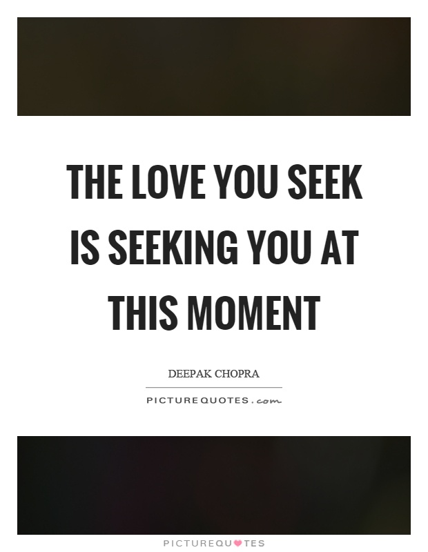 The love you seek is seeking you at this moment Picture Quote #1