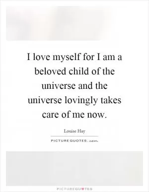 I love myself for I am a beloved child of the universe and the universe lovingly takes care of me now Picture Quote #1