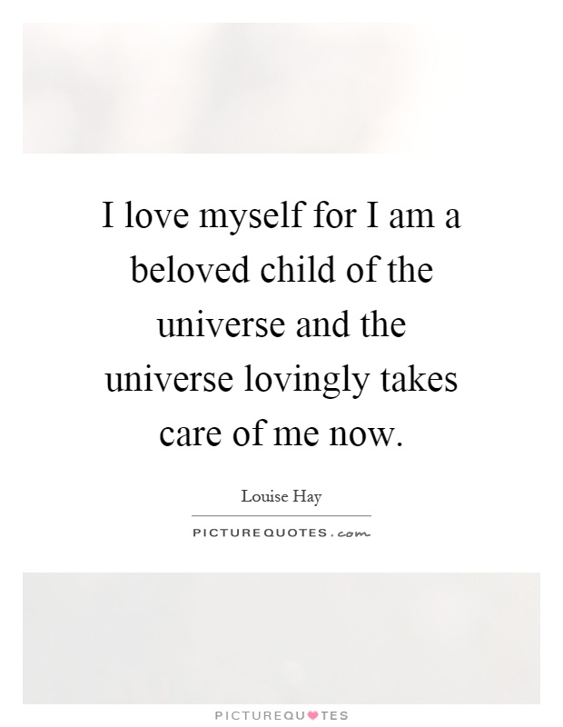 I love myself for I am a beloved child of the universe and the universe lovingly takes care of me now Picture Quote #1