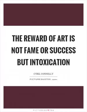 The reward of art is not fame or success but intoxication Picture Quote #1