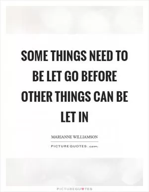 Some things need to be let go before other things can be let in Picture Quote #1